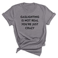 "Gaslighting Is Not Real, You're Just Crazy" Graphic Tee – Empowerment Tee | 16 Colors S–3XL