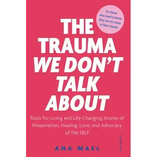 The Trauma We Don't Talk about: Tools for Living and Life-Changing Stories of Preservation, Healing, Love and Advocacy of the SELF, Volume 2