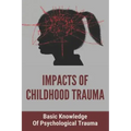 Impacts Of Childhood Trauma: Basic Knowledge Of Psychological Trauma: Effects Of Childhood Trauma On Brain Development