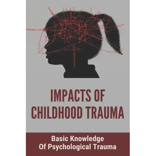 Impacts Of Childhood Trauma: Basic Knowledge Of Psychological Trauma: Effects Of Childhood Trauma On Brain Development