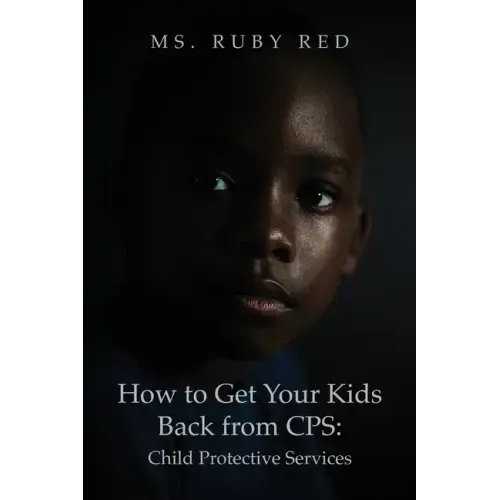How to Get Your Kids Back from CPS: Child Protective Services